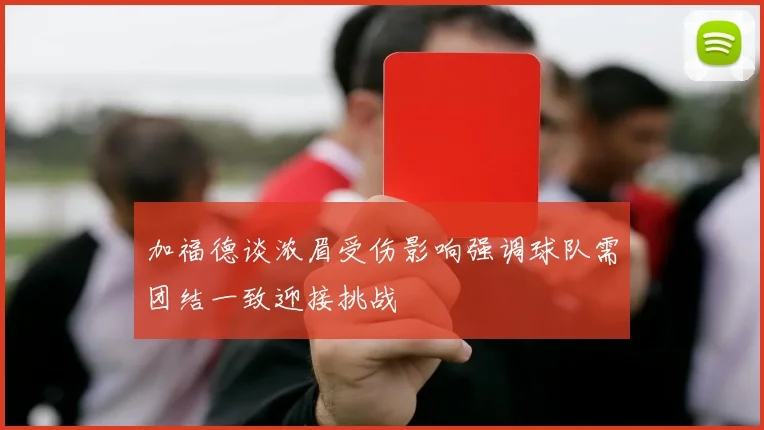 加福德谈浓眉受伤影响强调球队需团结一致迎接挑战