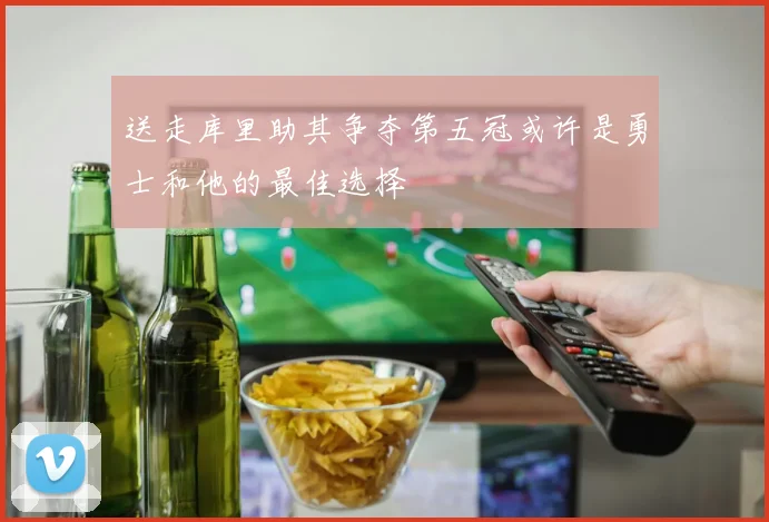 送走库里助其争夺第五冠或许是勇士和他的最佳选择