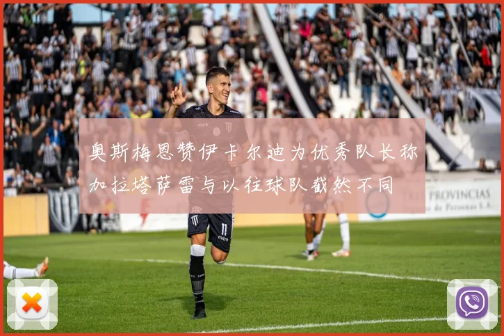 奥斯梅恩赞伊卡尔迪为优秀队长称加拉塔萨雷与以往球队截然不同