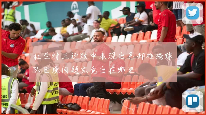 杜兰特三连败中表现出色却难掩球队困境问题究竟出在哪里