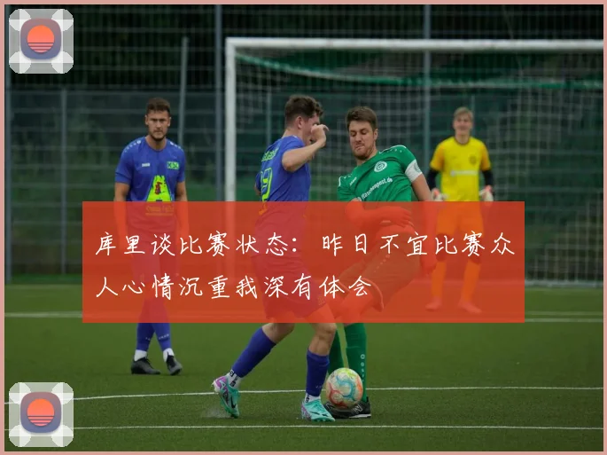 库里谈比赛状态：昨日不宜比赛众人心情沉重我深有体会