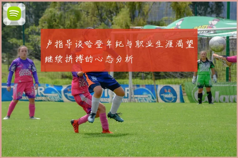 卢指导谈哈登年纪与职业生涯渴望继续拼搏的心态分析
