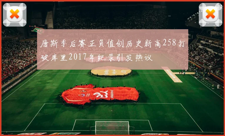 唐斯季后赛正负值创历史新高258打破库里2017年纪录引发热议